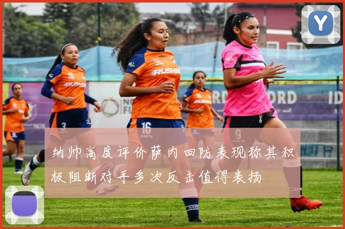 纳帅高度评价萨内回防表现称其积极阻断对手多次反击值得表扬