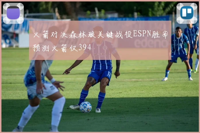 火箭对决森林狼关键战役ESPN胜率预测火箭仅394