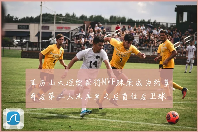 亚历山大连续获得MVP殊荣成为约基奇后第二人及库里之后首位后卫球员