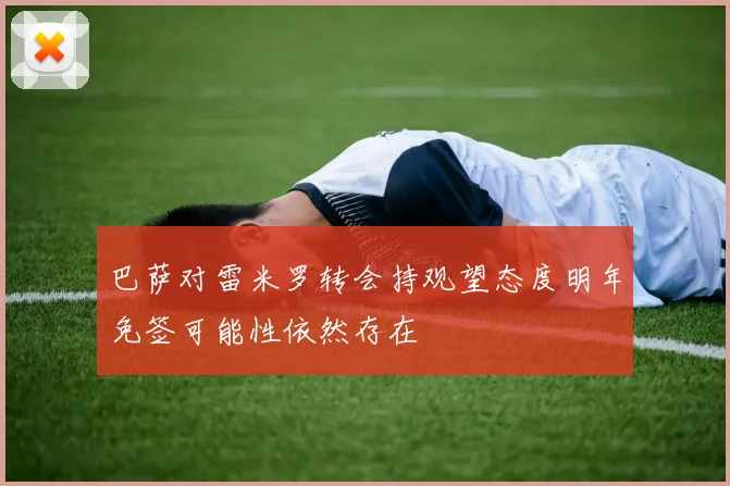 巴萨对雷米罗转会持观望态度明年免签可能性依然存在