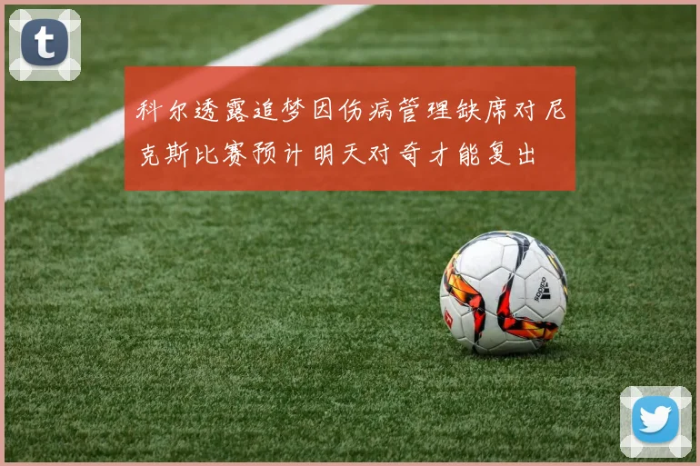 科尔透露追梦因伤病管理缺席对尼克斯比赛预计明天对奇才能复出