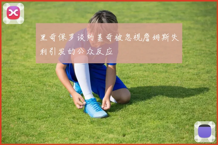 里奇保罗谈约基奇被忽视詹姆斯失利引发的公众反应