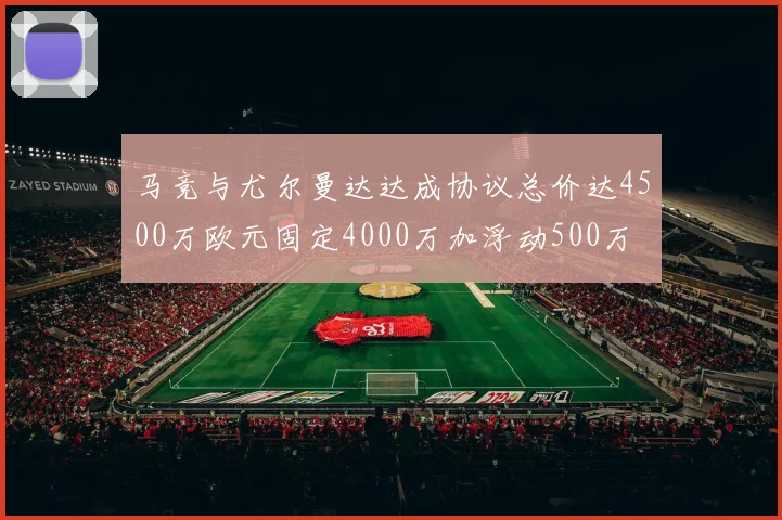 马竞与尤尔曼达达成协议总价达4500万欧元固定4000万加浮动500万