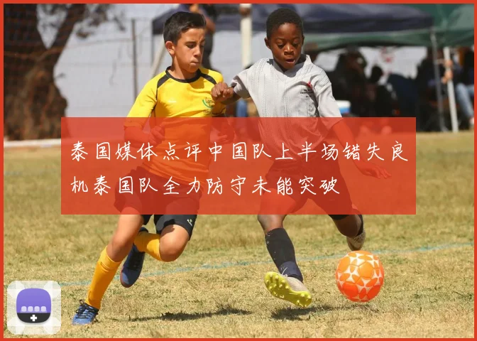 泰国媒体点评中国队上半场错失良机泰国队全力防守未能突破