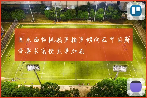 国米面临挑战罗梅罗倾向西甲且薪资要求高使竞争加剧
